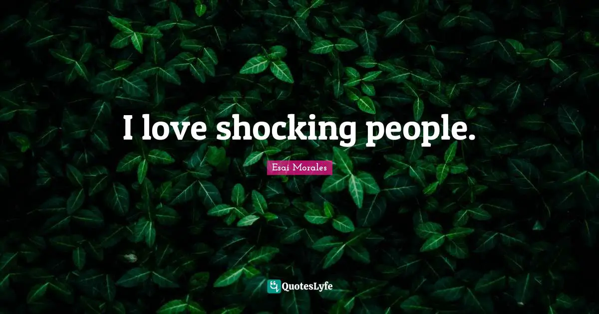 Esai Morales Quotes: "I love shocking people."