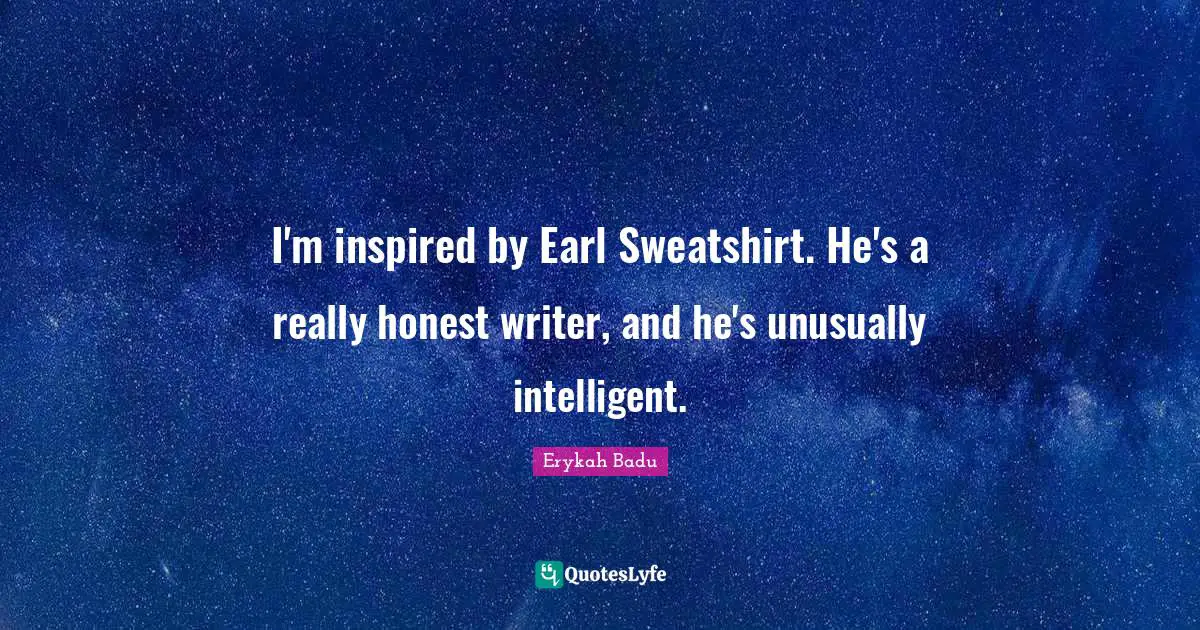 I'm inspired by Earl Sweatshirt. He's a really honest writer, and he's unusually intelligent.