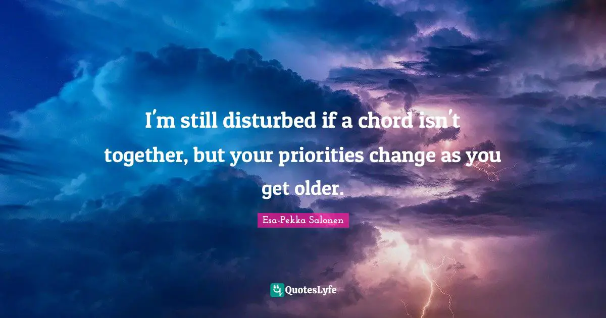 I'm still disturbed if a chord isn't together, but your priorities change as you get older.