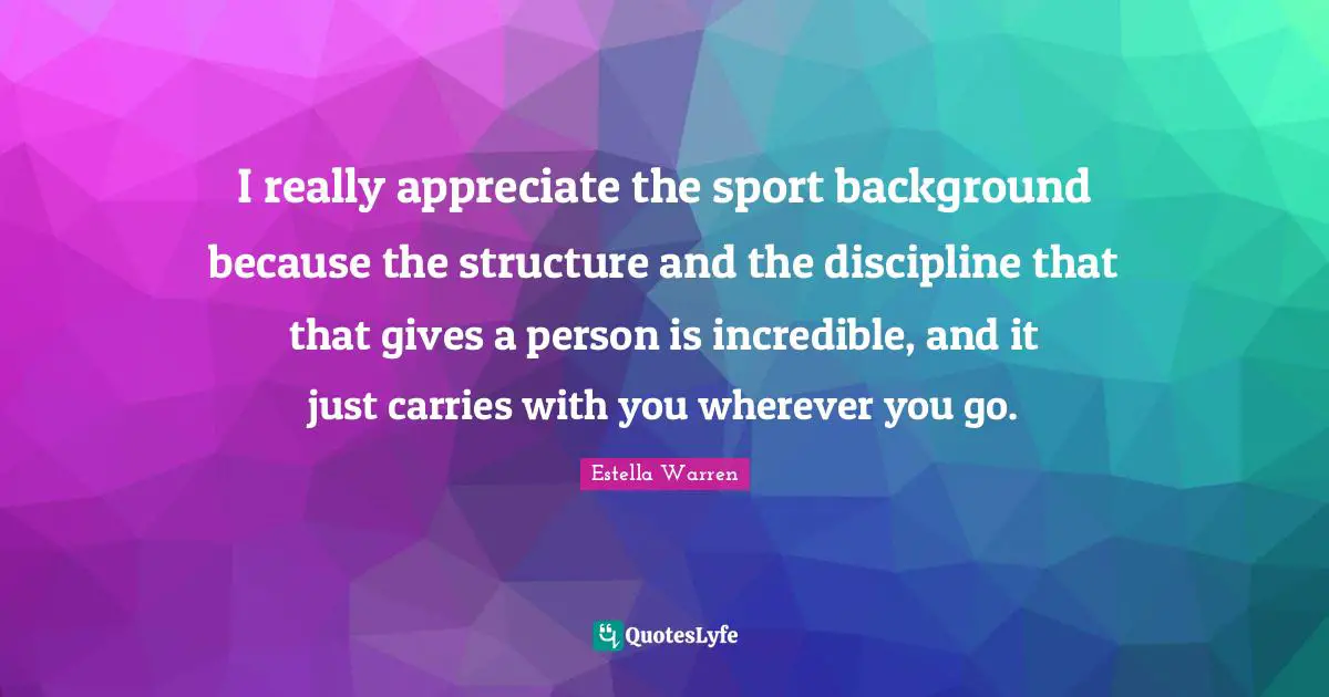 I really appreciate the sport background because the structure and the discipline that that gives a person is incredible, and it just carries with you wherever you go.