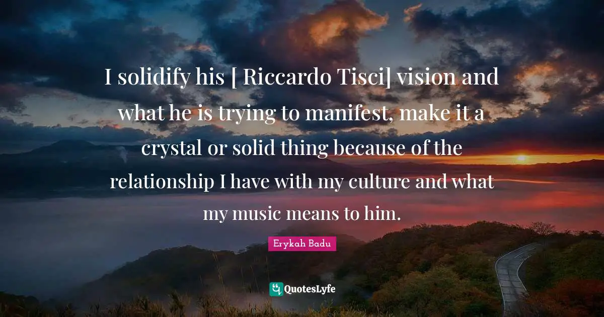 I solidify his [ Riccardo Tisci] vision and what he is trying to manifest, make it a crystal or solid thing because of the relationship I have with my culture and what my music means to him.