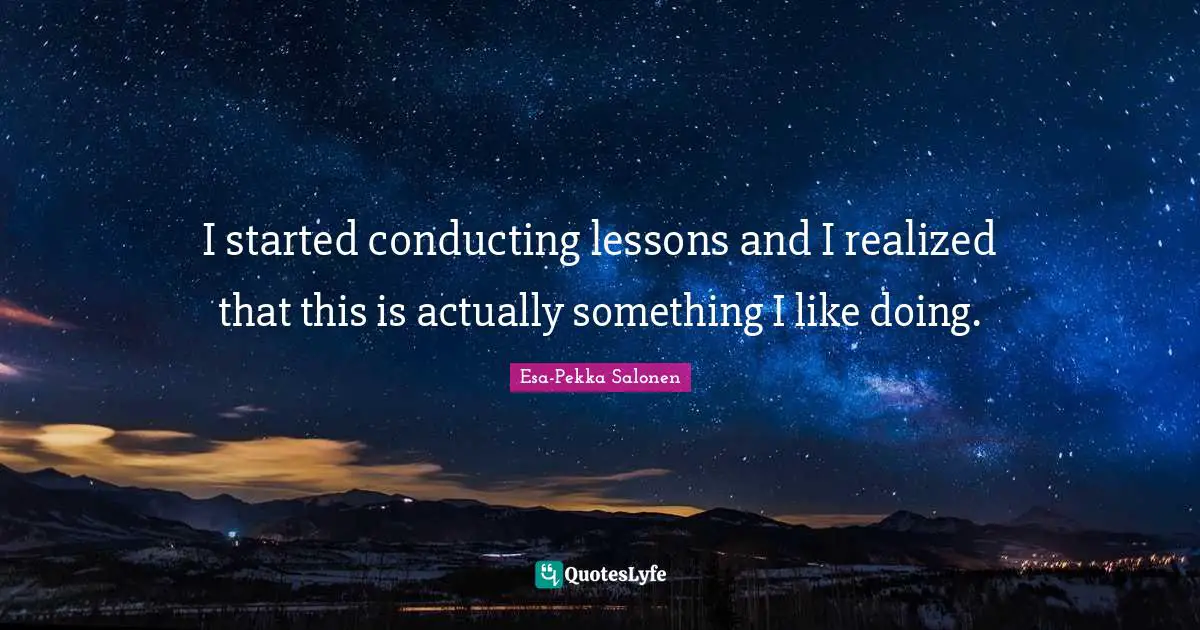 I started conducting lessons and I realized that this is actually something I like doing.