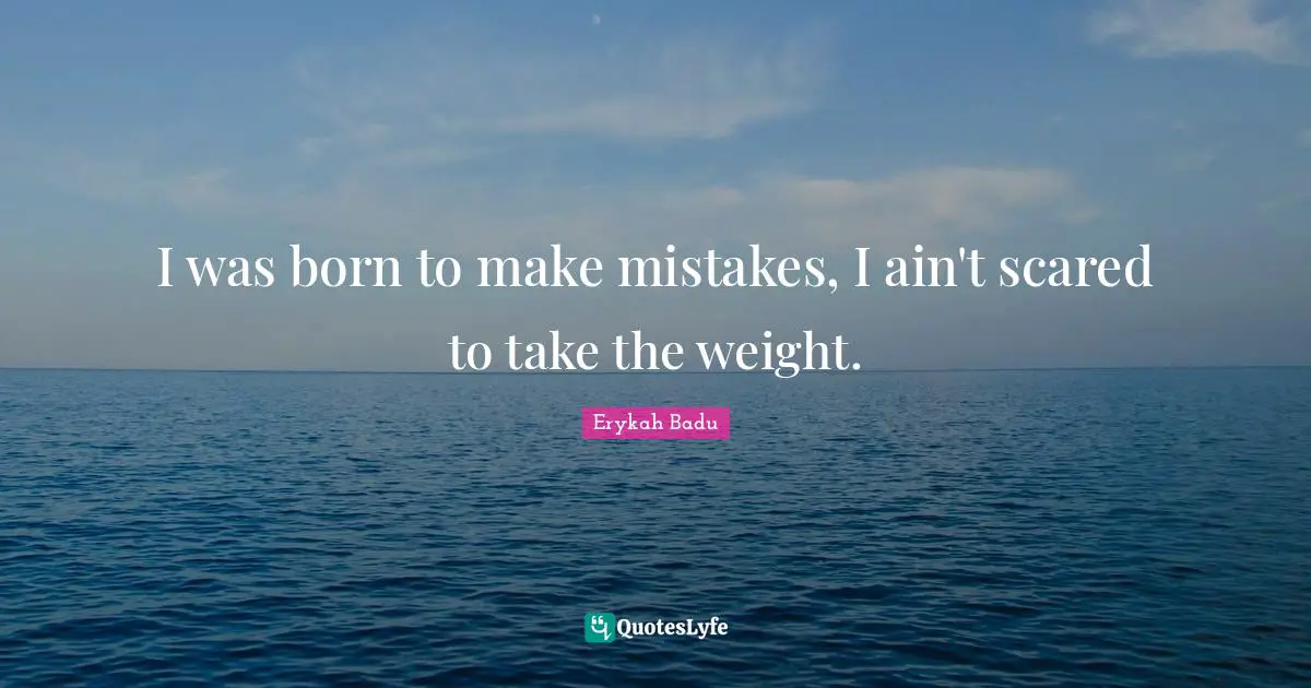 Weight Quotes: "I was born to make mistakes, I ain't scared to take the weight."