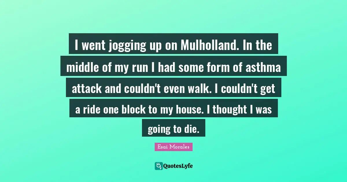 Middle Quotes: "I went jogging up on Mulholland. In the middle of my run I had some form of asthma attack and couldn't even walk. I couldn't get a ride one block to my house. I thought I was going to die."