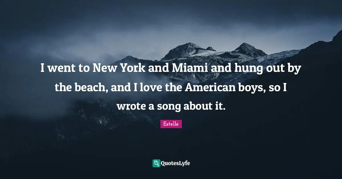 I went to New York and Miami and hung out by the beach, and I love the American boys, so I wrote a song about it.