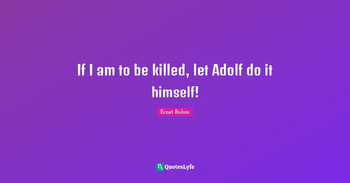 If I am to be killed, let Adolf do it himself!