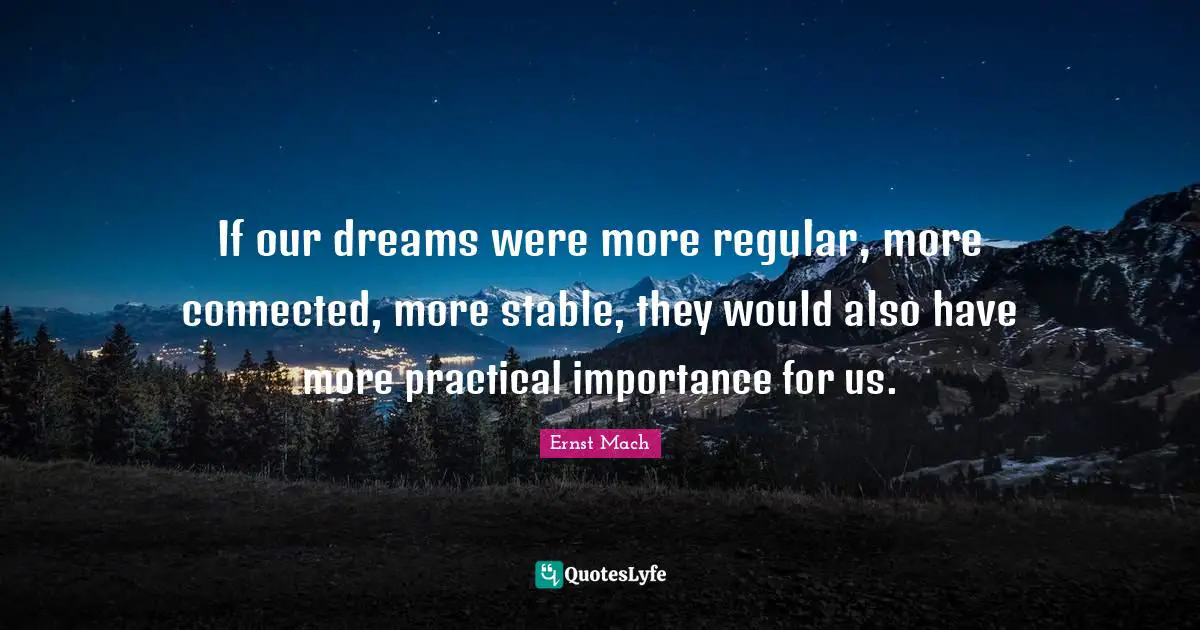 If our dreams were more regular, more connected, more stable, they would also have more practical importance for us.