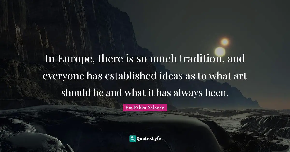 In Europe, there is so much tradition, and everyone has established ideas as to what art should be and what it has always been.