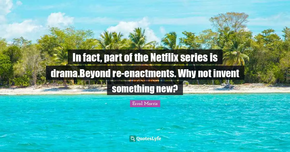 In fact, part of the Netflix series is drama.Beyond re-enactments. Why not invent something new?