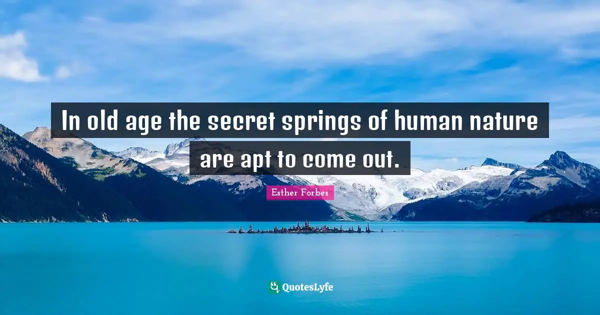 In old age the secret springs of human nature are apt to come out.
