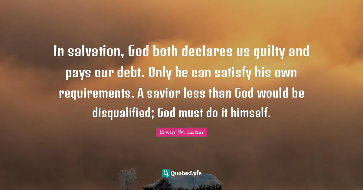 In salvation, God both declares us guilty and pays our debt. Only he can satisfy his own requirements. A savior less than God would be disqualified; God must do it himself.