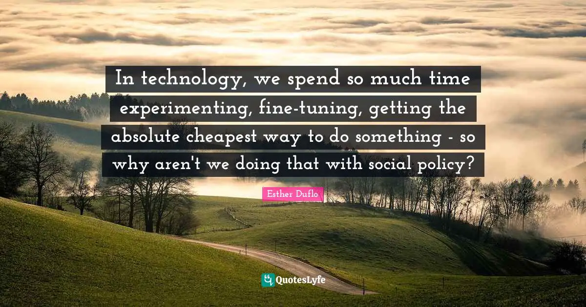 In technology, we spend so much time experimenting, fine-tuning, getting the absolute cheapest way to do something - so why aren't we doing that with social policy?