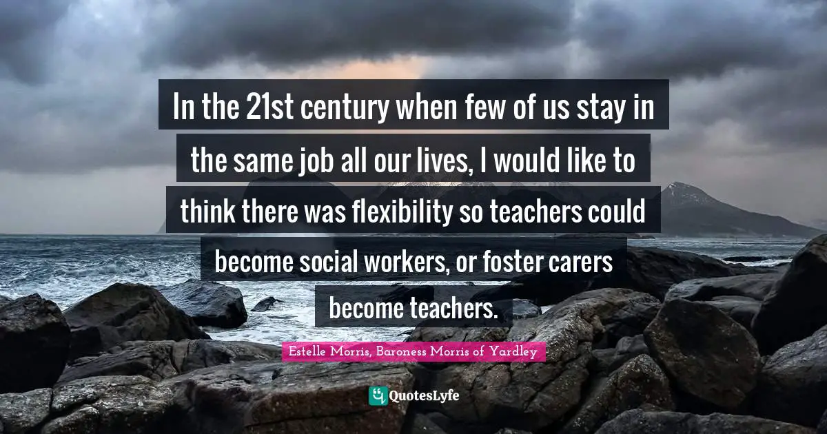 In the 21st century when few of us stay in the same job all our lives, I would like to think there was flexibility so teachers could become social workers, or foster carers become teachers.