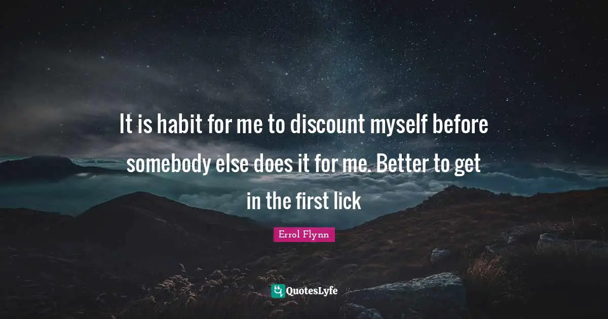 It is habit for me to discount myself before somebody else does it for me. Better to get in the first lick