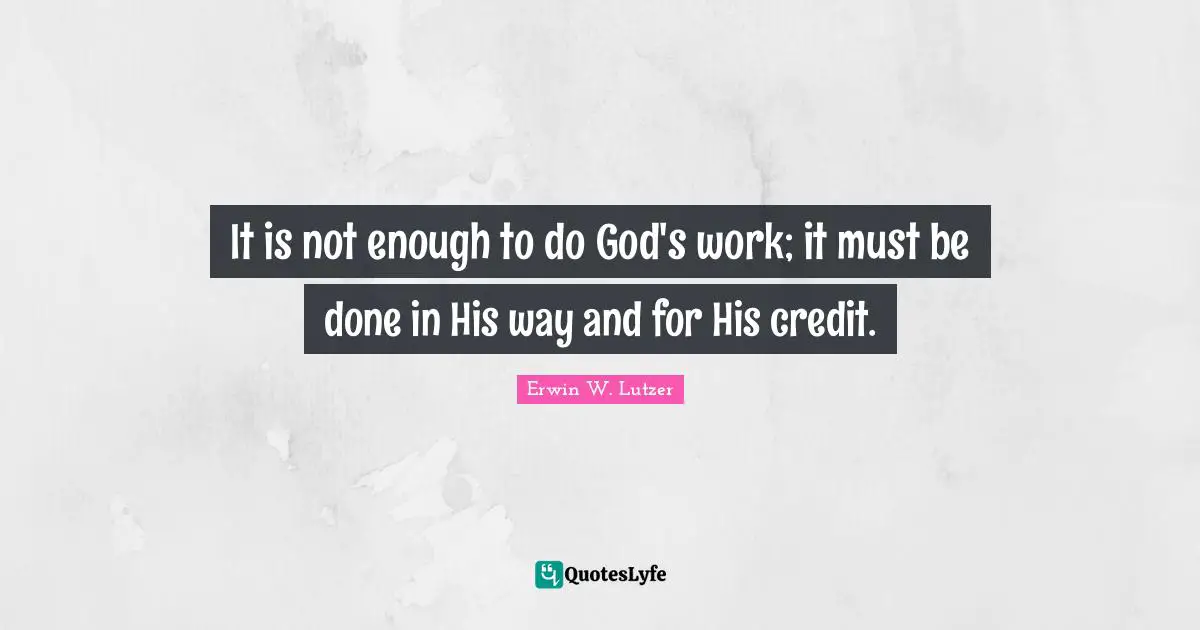 It is not enough to do God's work; it must be done in His way and for His credit.
