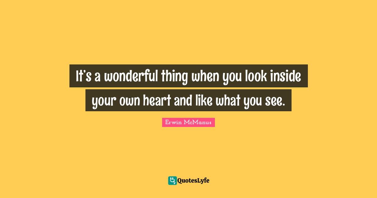 It’s a wonderful thing when you look inside your own heart and like what you see.