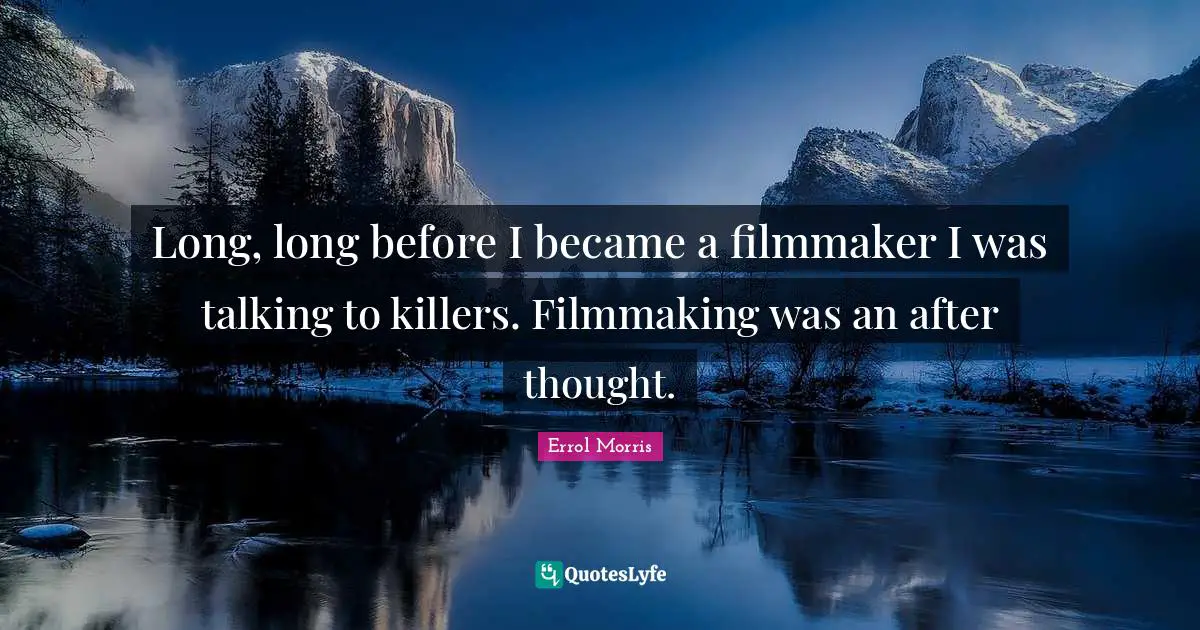 Long, long before I became a filmmaker I was talking to killers. Filmmaking was an after thought.