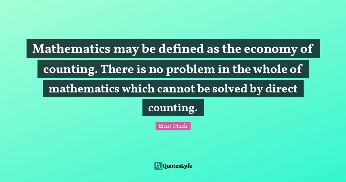 Mathematics may be defined as the economy of counting. There is no problem in the whole of mathematics which cannot be solved by direct counting.