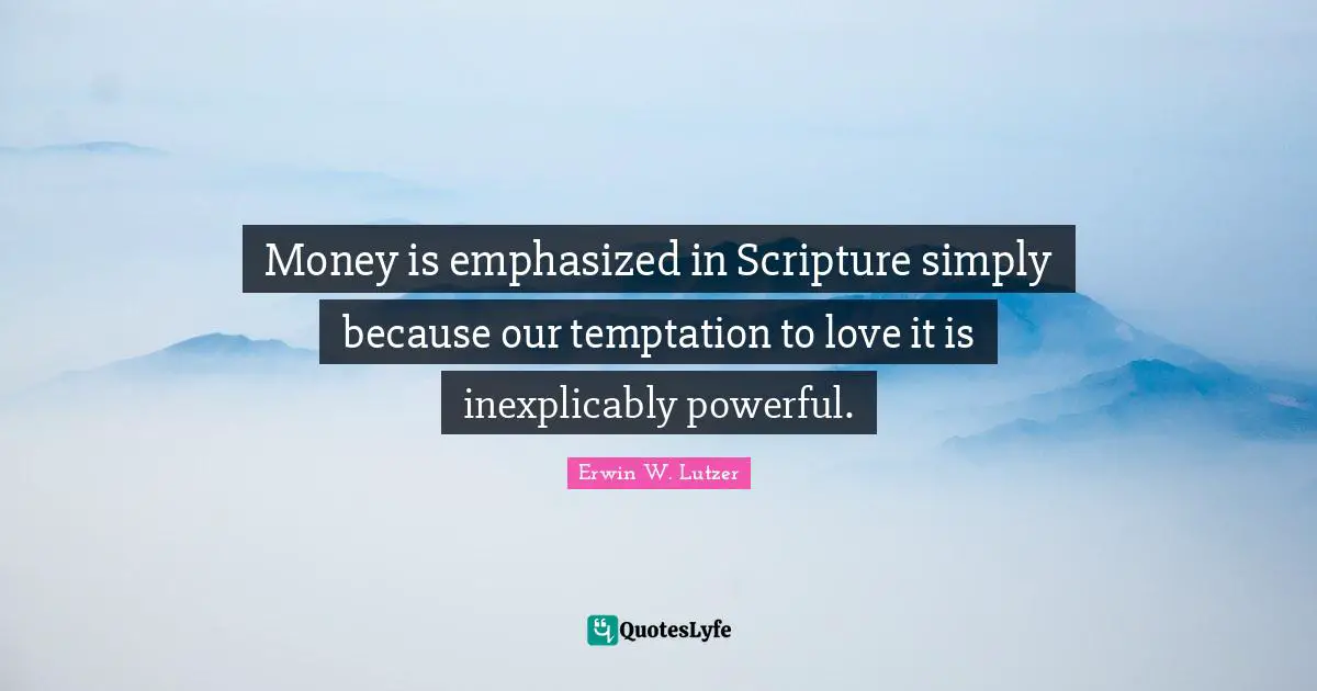 Money is emphasized in Scripture simply because our temptation to love it is inexplicably powerful.