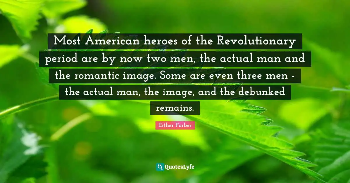 Most American heroes of the Revolutionary period are by now two men, the actual man and the romantic image. Some are even three men - the actual man, the image, and the debunked remains.