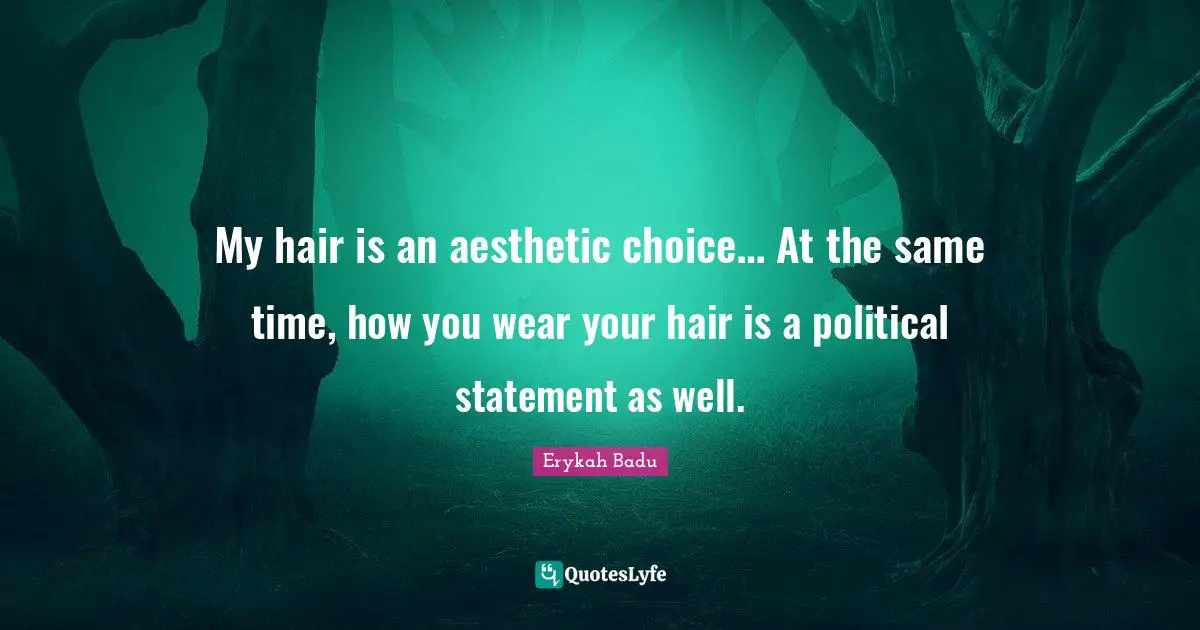 Hair Quotes: "My hair is an aesthetic choice… At the same time, how you wear your hair is a political statement as well."