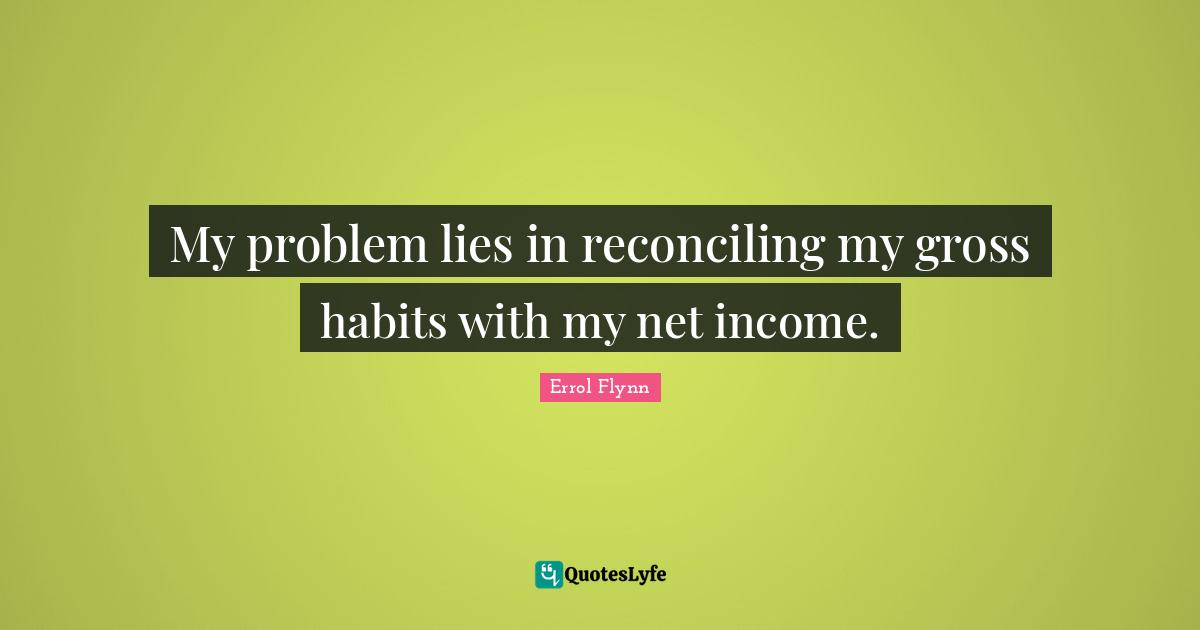 Income Quotes: "My problem lies in reconciling my gross habits with my net income."