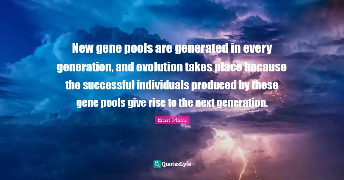 New gene pools are generated in every generation, and evolution takes place because the successful individuals produced by these gene pools give rise to the next generation.