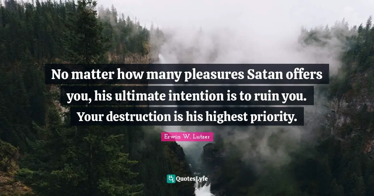 Ruins Quotes: "No matter how many pleasures Satan offers you, his ultimate intention is to ruin you. Your destruction is his highest priority."