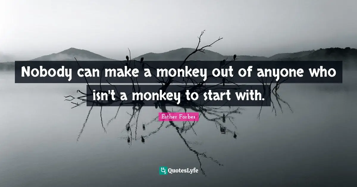Nobody can make a monkey out of anyone who isn't a monkey to start with.