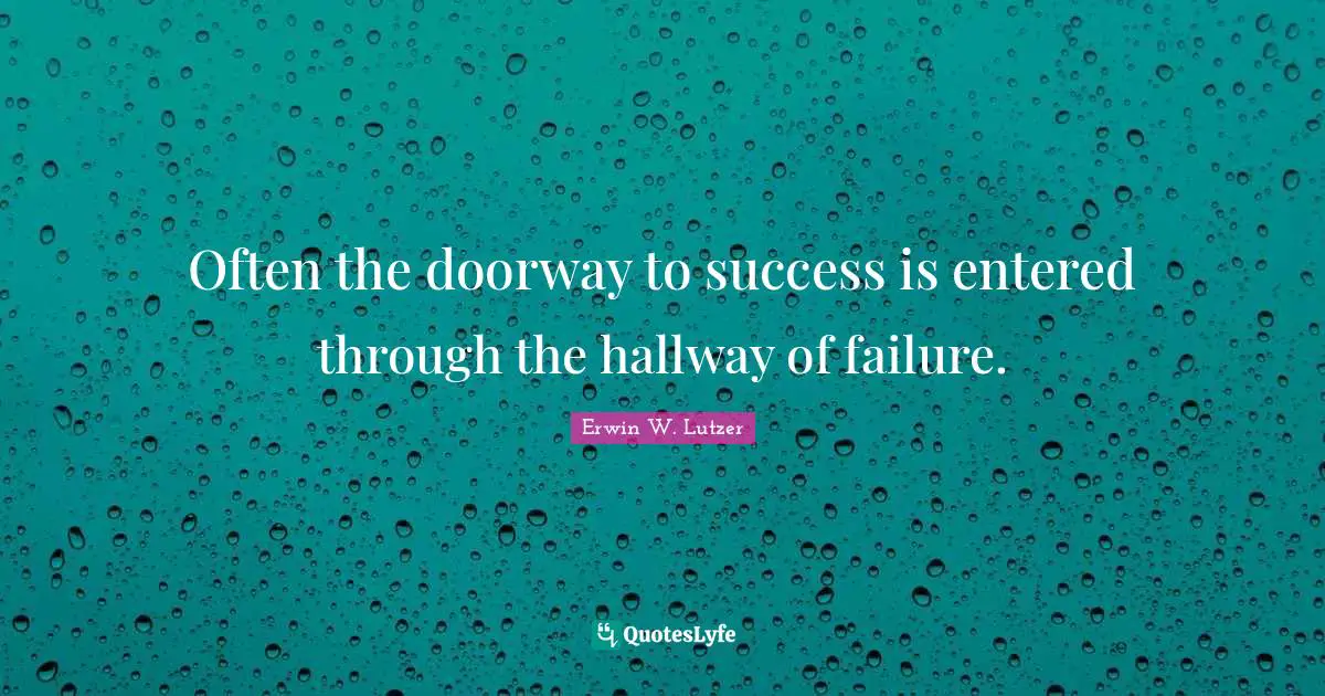 Often the doorway to success is entered through the hallway of failure.