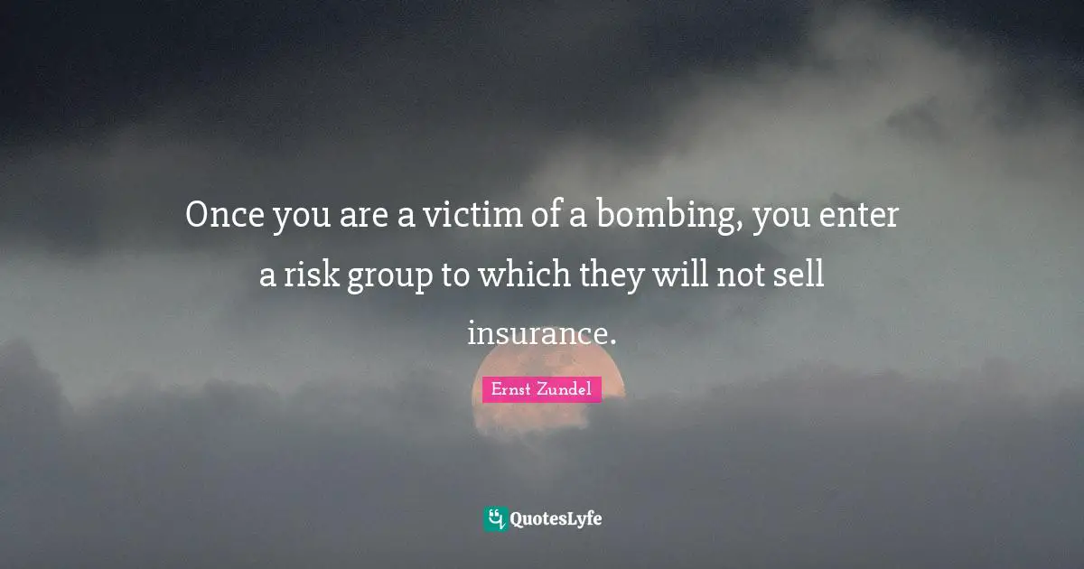 Bombing Quotes: "Once you are a victim of a bombing, you enter a risk group to which they will not sell insurance."