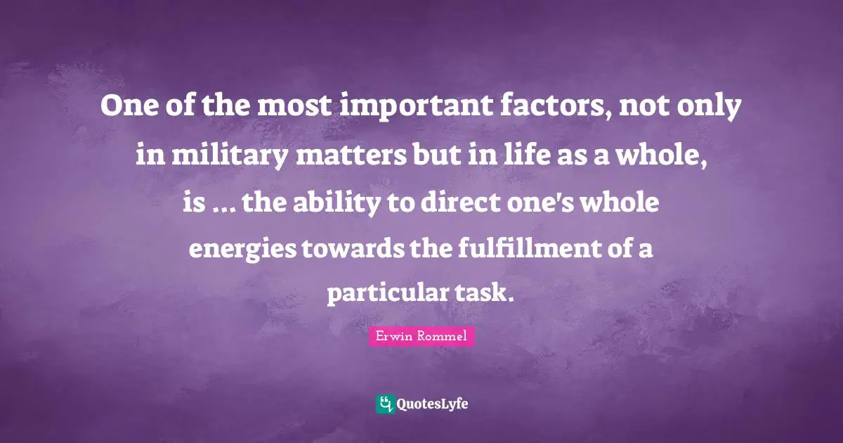 One of the most important factors, not only in military matters but in life as a whole, is ... the ability to direct one's whole energies towards the fulfillment of a particular task.