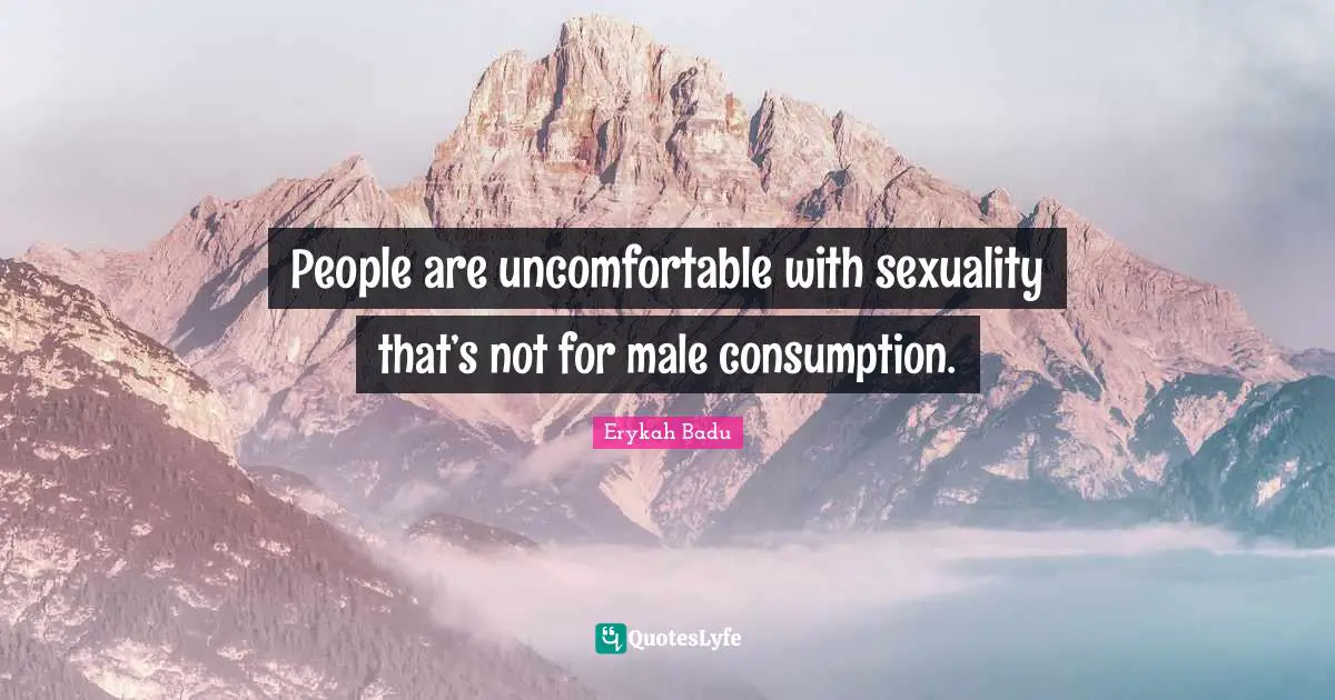 People are uncomfortable with sexuality that’s not for male consumption.