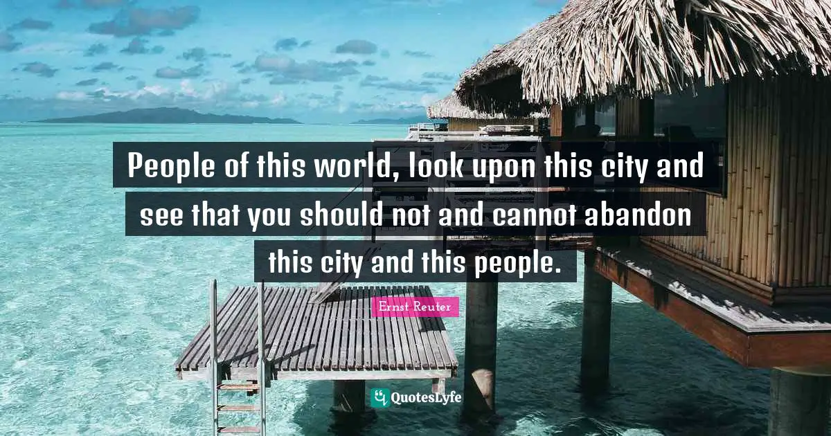 People of this world, look upon this city and see that you should not and cannot abandon this city and this people.