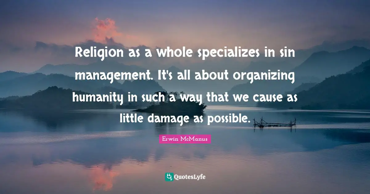 Religion as a whole specializes in sin management. It's all about organizing humanity in such a way that we cause as little damage as possible.