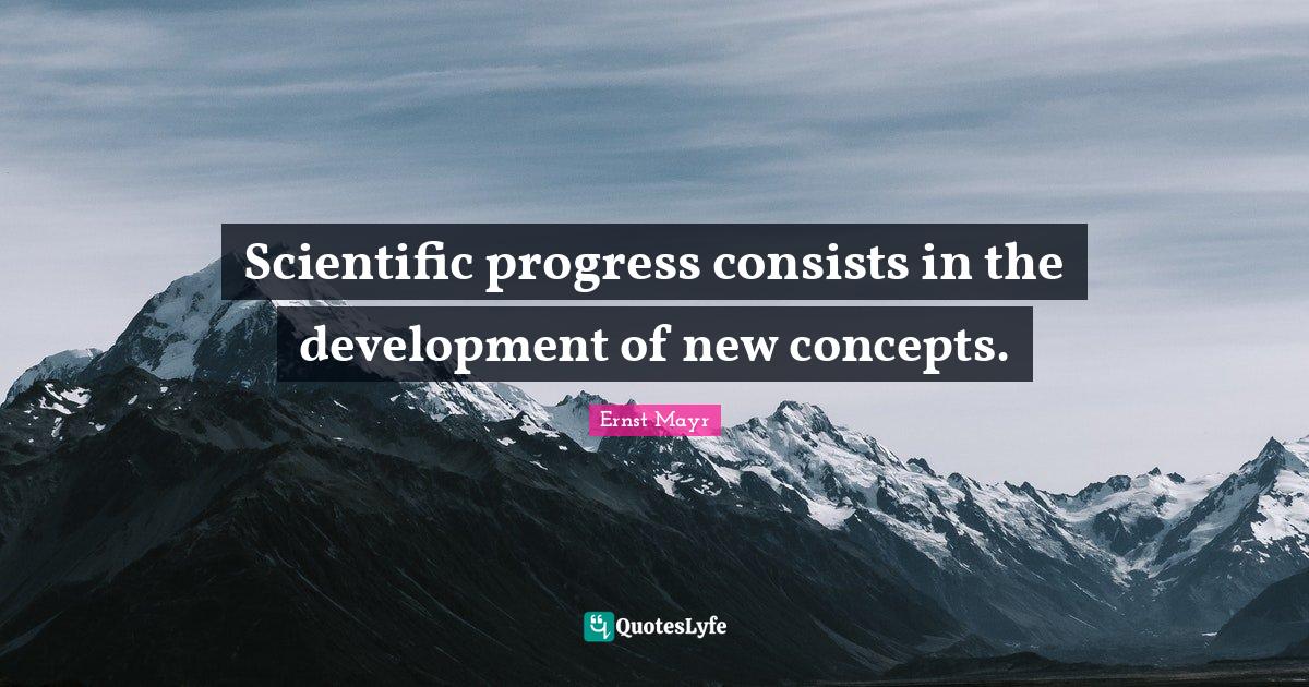 Scientific progress consists in the development of new concepts.... Quote by Ernst Mayr QuotesLyfe