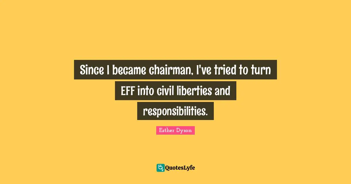 Since I became chairman, I've tried to turn EFF into civil liberties and responsibilities.