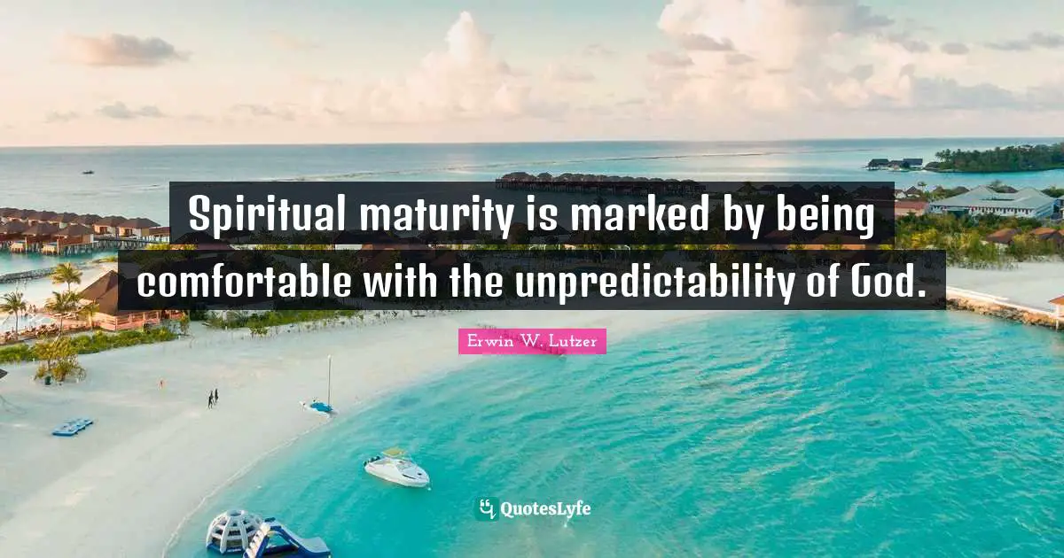 Unpredictability Quotes: "Spiritual maturity is marked by being comfortable with the unpredictability of God."