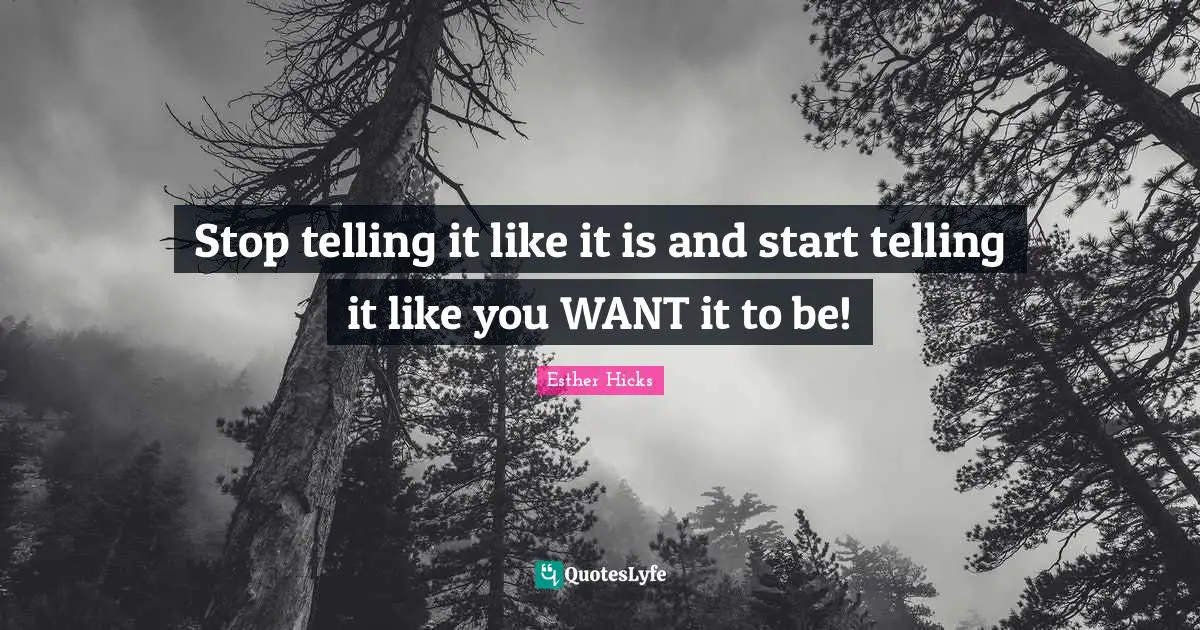 Stop telling it like it is and start telling it like you WANT it to be!