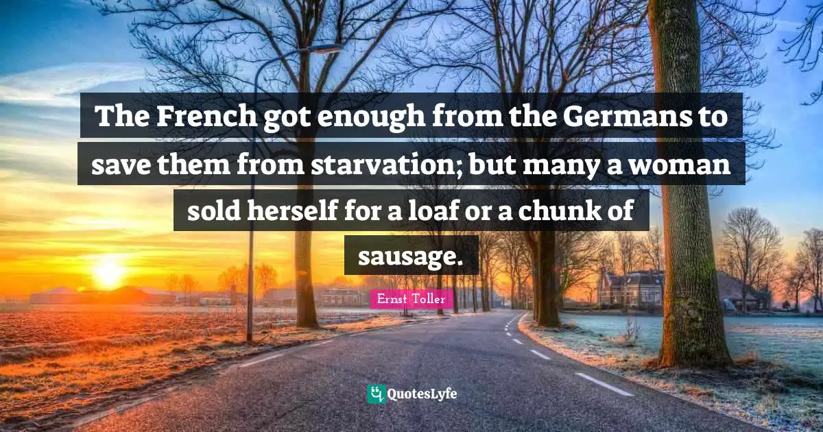 The French got enough from the Germans to save them from starvation; but many a woman sold herself for a loaf or a chunk of sausage.