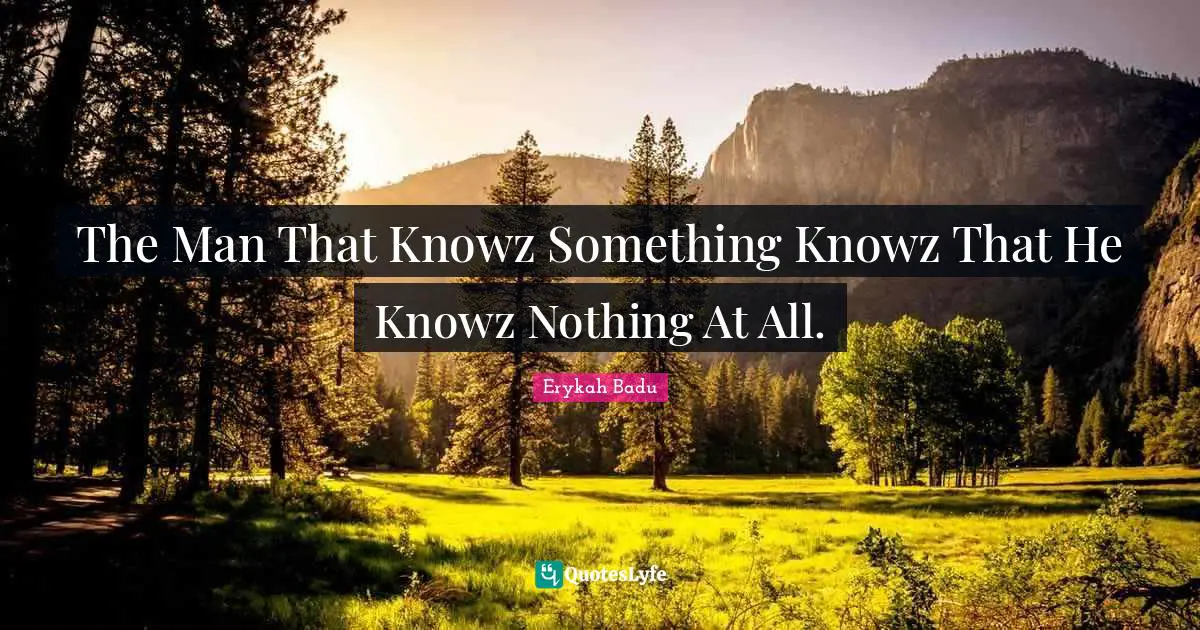 Erykah Badu Quotes: "The Man That Knowz Something Knowz That He Knowz Nothing At All."