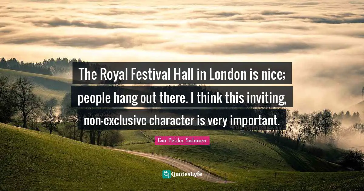 The Royal Festival Hall in London is nice; people hang out there. I think this inviting, non-exclusive character is very important.