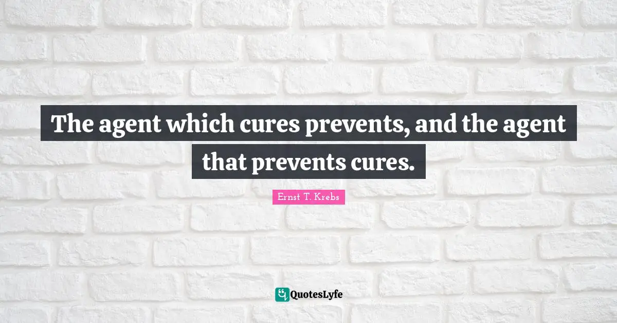 The agent which cures prevents, and the agent that prevents cures.