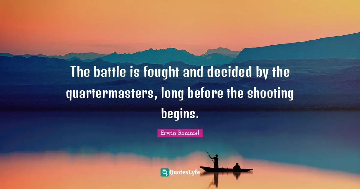 Decided Quotes: "The battle is fought and decided by the quartermasters, long before the shooting begins."