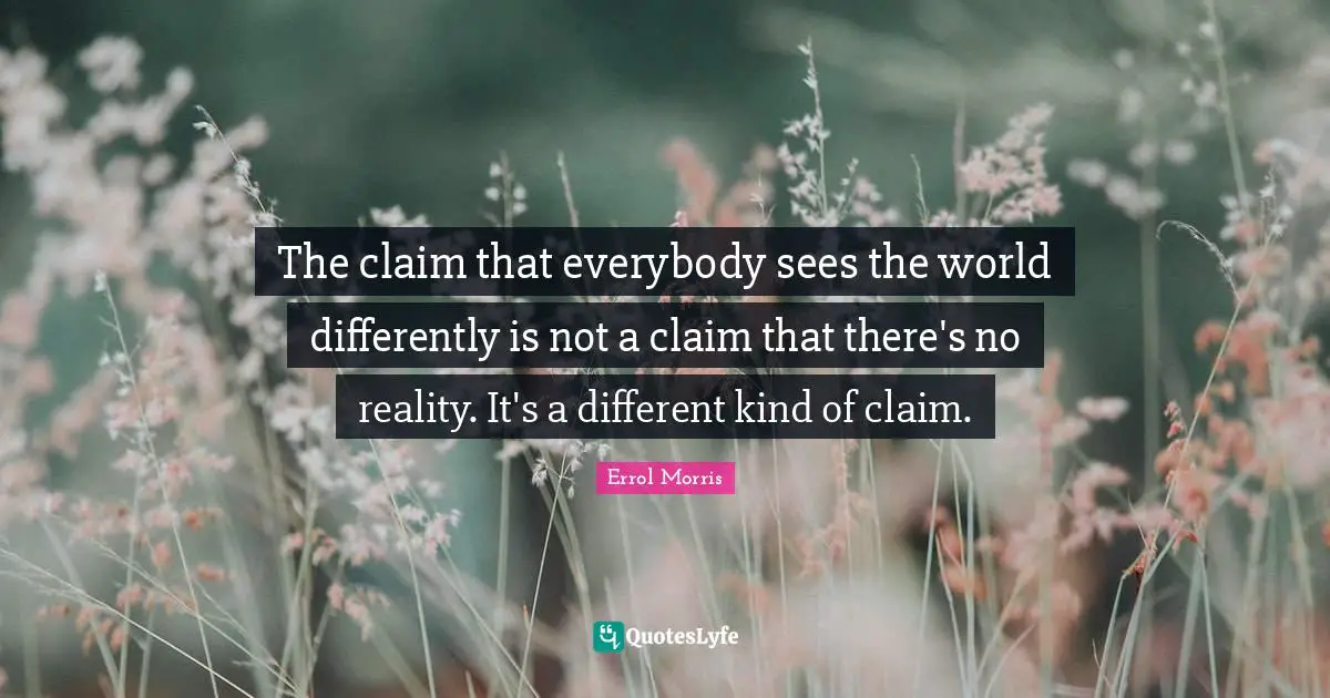 The claim that everybody sees the world differently is not a claim that there's no reality. It's a different kind of claim.