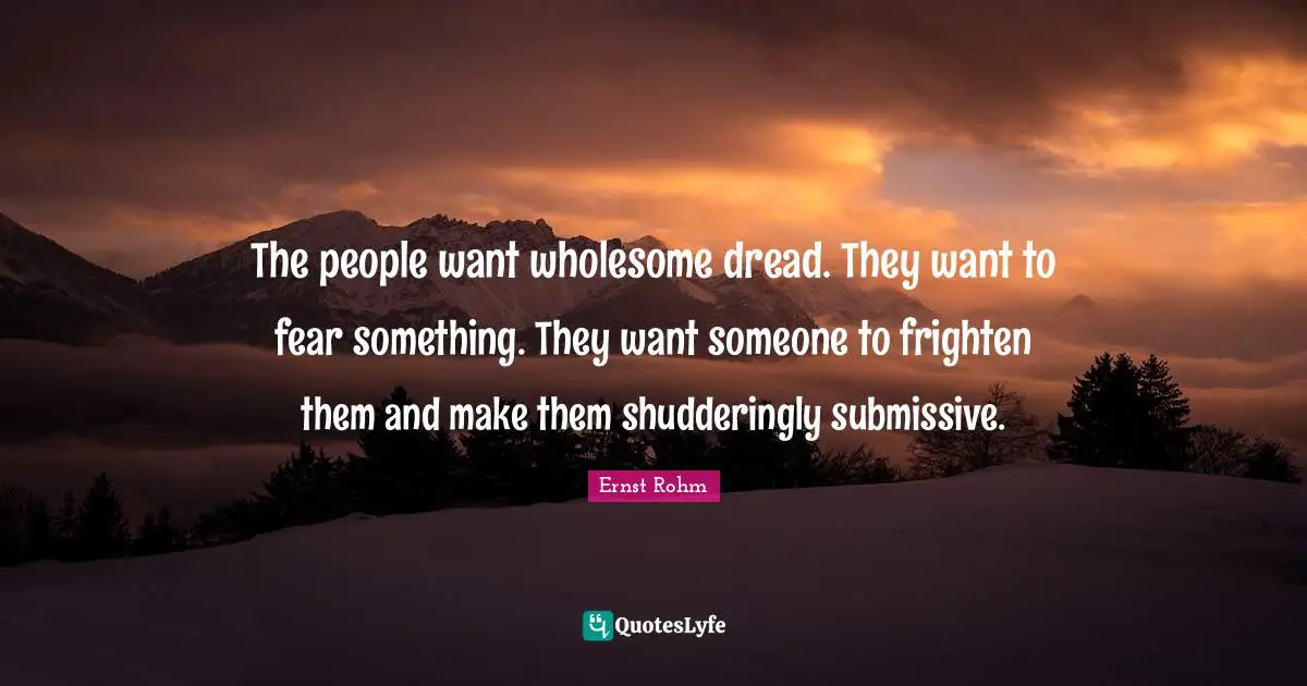 The people want wholesome dread. They want to fear something. They want someone to frighten them and make them shudderingly submissive.