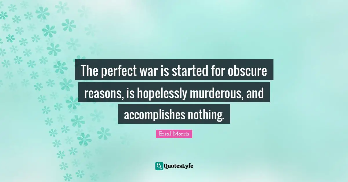 The perfect war is started for obscure reasons, is hopelessly murderous, and accomplishes nothing.