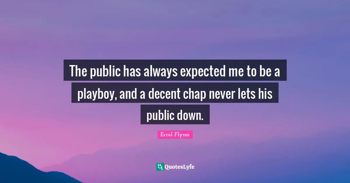 The public has always expected me to be a playboy, and a decent chap never lets his public down.