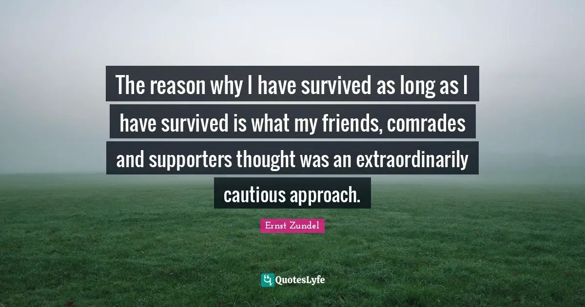 The reason why I have survived as long as I have survived is what my friends, comrades and supporters thought was an extraordinarily cautious approach.