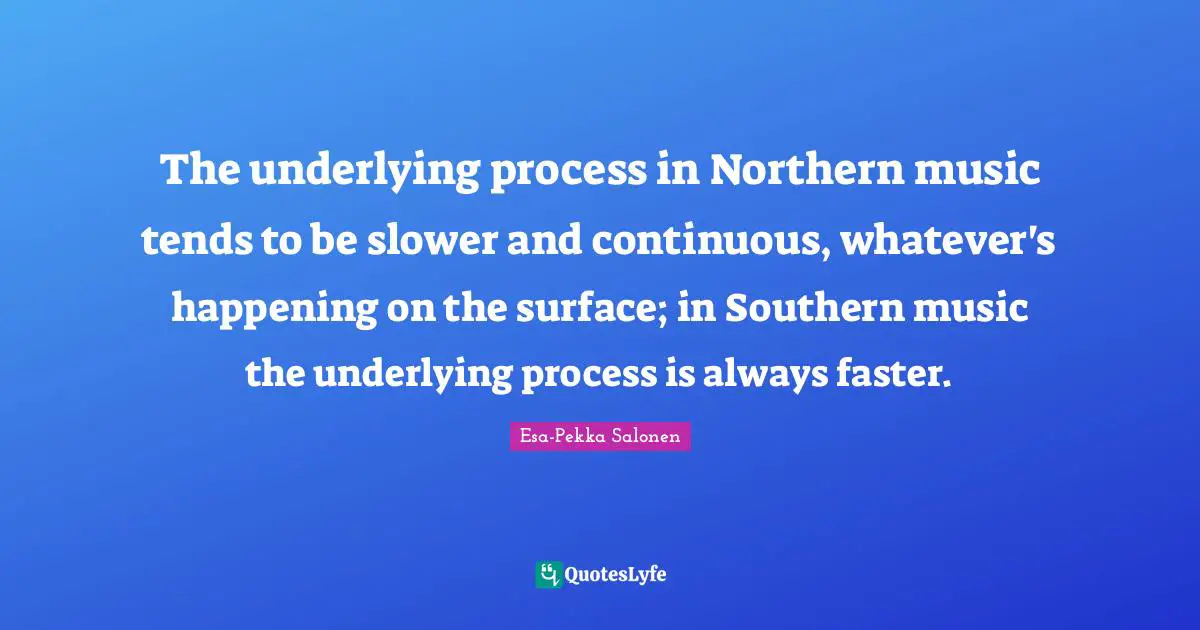 The underlying process in Northern music tends to be slower and continuous, whatever's happening on the surface; in Southern music the underlying process is always faster.